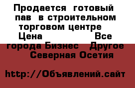 Продается  готовый  пав. в строительном торговом центре. › Цена ­ 7 000 000 - Все города Бизнес » Другое   . Северная Осетия